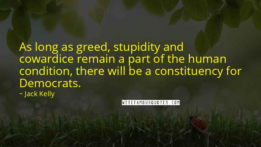 Jack Kelly Quotes: As long as greed, stupidity and cowardice remain a part of the human condition, there will be a constituency for Democrats.