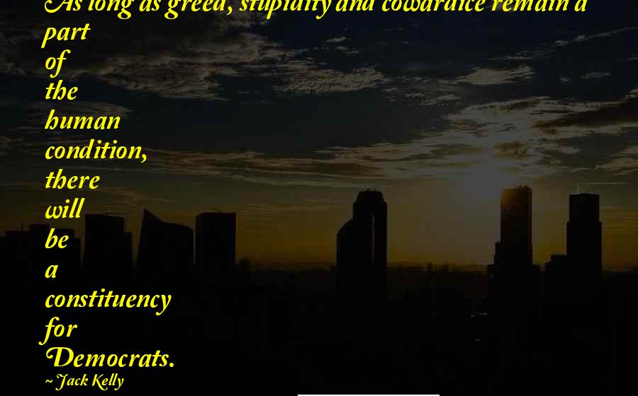 Jack Kelly Quotes: As long as greed, stupidity and cowardice remain a part of the human condition, there will be a constituency for Democrats.