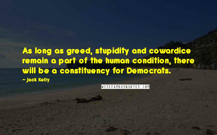 Jack Kelly Quotes: As long as greed, stupidity and cowardice remain a part of the human condition, there will be a constituency for Democrats.