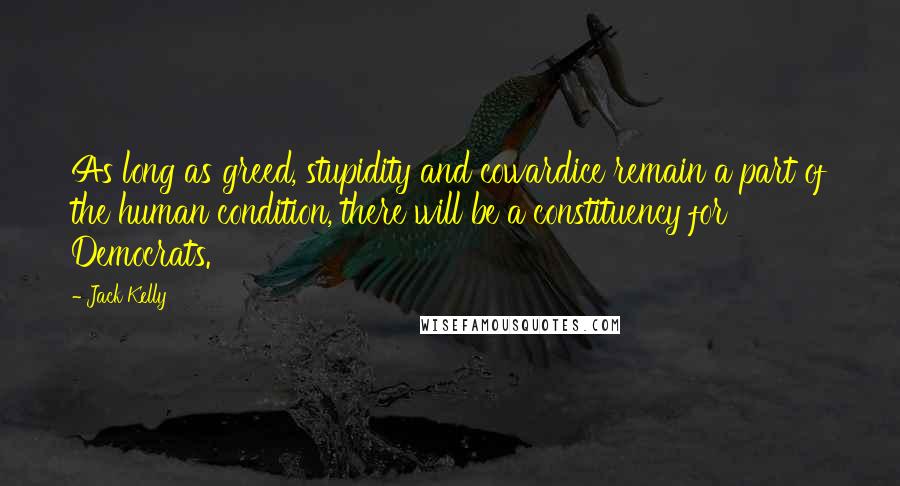 Jack Kelly Quotes: As long as greed, stupidity and cowardice remain a part of the human condition, there will be a constituency for Democrats.