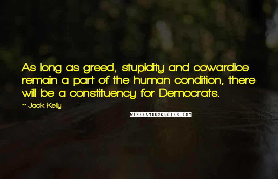 Jack Kelly Quotes: As long as greed, stupidity and cowardice remain a part of the human condition, there will be a constituency for Democrats.