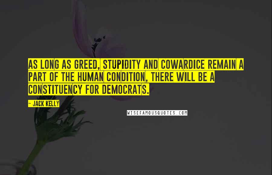 Jack Kelly Quotes: As long as greed, stupidity and cowardice remain a part of the human condition, there will be a constituency for Democrats.