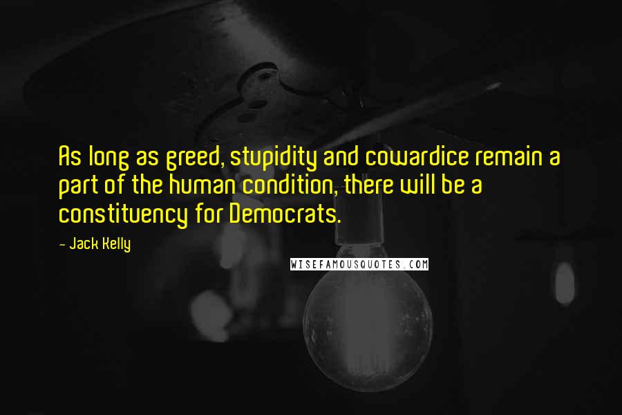 Jack Kelly Quotes: As long as greed, stupidity and cowardice remain a part of the human condition, there will be a constituency for Democrats.