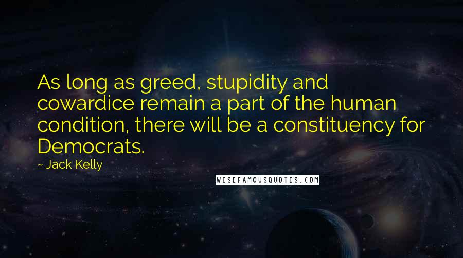 Jack Kelly Quotes: As long as greed, stupidity and cowardice remain a part of the human condition, there will be a constituency for Democrats.