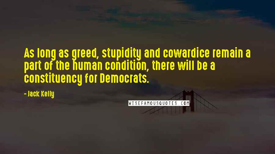 Jack Kelly Quotes: As long as greed, stupidity and cowardice remain a part of the human condition, there will be a constituency for Democrats.