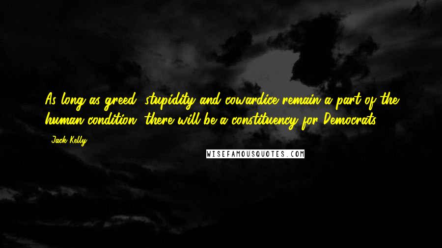 Jack Kelly Quotes: As long as greed, stupidity and cowardice remain a part of the human condition, there will be a constituency for Democrats.