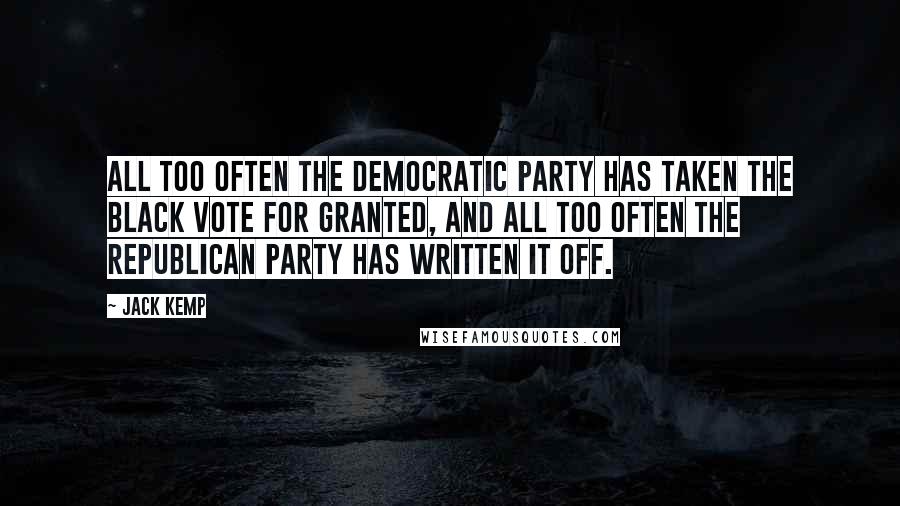 Jack Kemp Quotes: All too often the Democratic Party has taken the black vote for granted, and all too often the Republican Party has written it off.