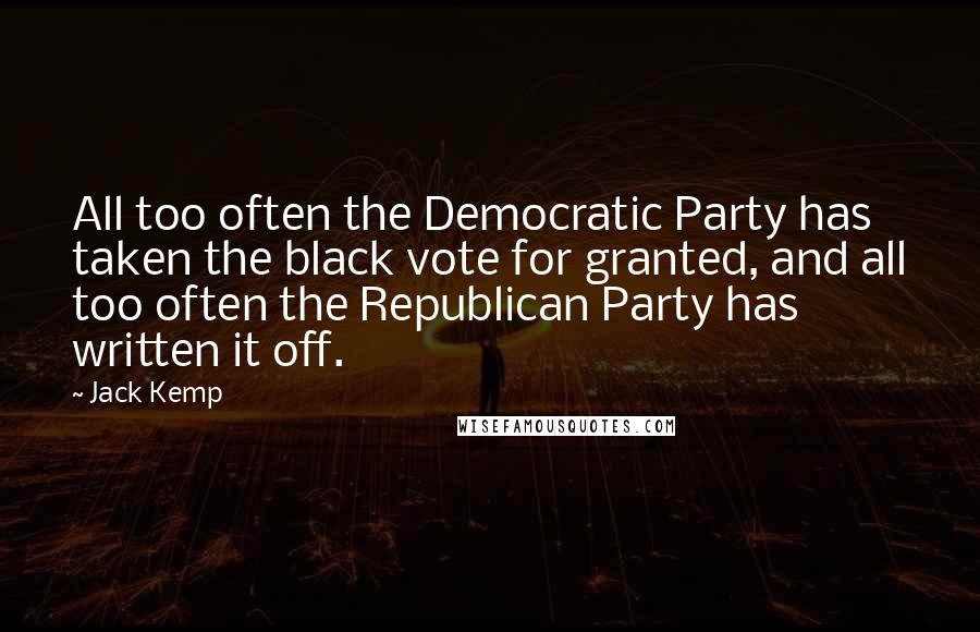 Jack Kemp Quotes: All too often the Democratic Party has taken the black vote for granted, and all too often the Republican Party has written it off.