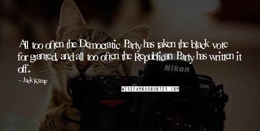 Jack Kemp Quotes: All too often the Democratic Party has taken the black vote for granted, and all too often the Republican Party has written it off.