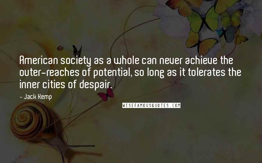 Jack Kemp Quotes: American society as a whole can never achieve the outer-reaches of potential, so long as it tolerates the inner cities of despair.