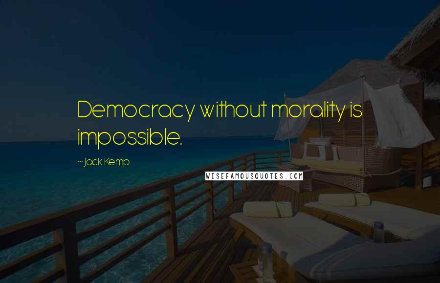 Jack Kemp Quotes: Democracy without morality is impossible.