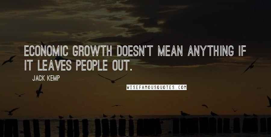 Jack Kemp Quotes: Economic growth doesn't mean anything if it leaves people out.