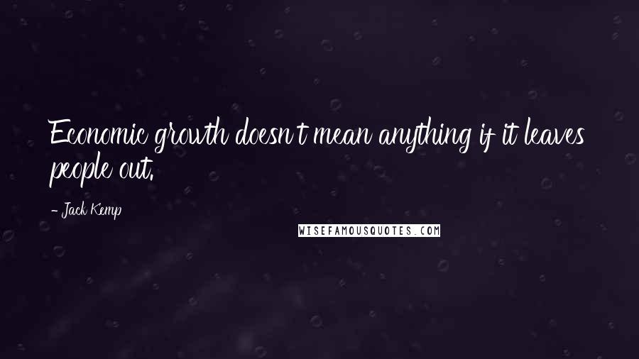 Jack Kemp Quotes: Economic growth doesn't mean anything if it leaves people out.