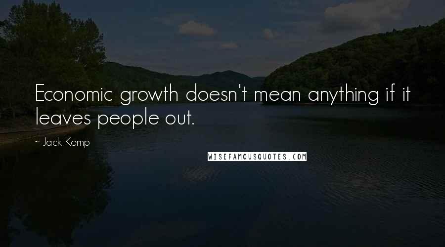 Jack Kemp Quotes: Economic growth doesn't mean anything if it leaves people out.