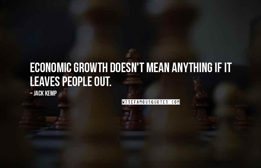 Jack Kemp Quotes: Economic growth doesn't mean anything if it leaves people out.