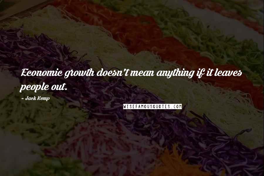 Jack Kemp Quotes: Economic growth doesn't mean anything if it leaves people out.