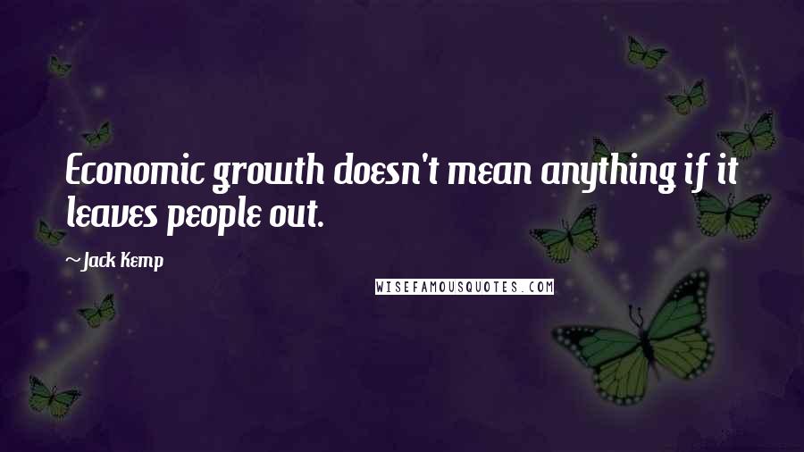 Jack Kemp Quotes: Economic growth doesn't mean anything if it leaves people out.