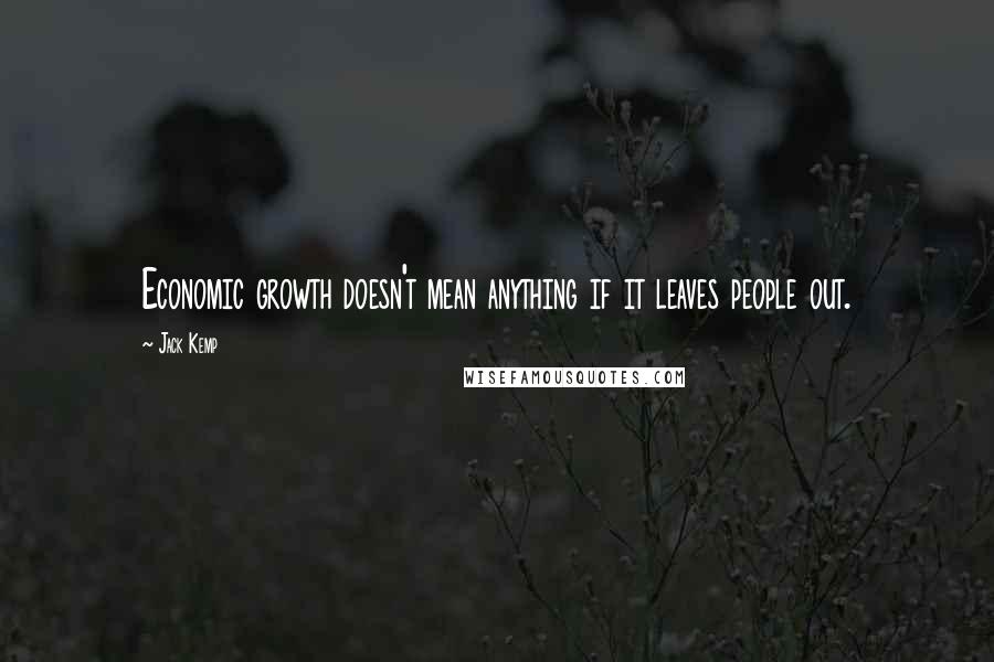 Jack Kemp Quotes: Economic growth doesn't mean anything if it leaves people out.