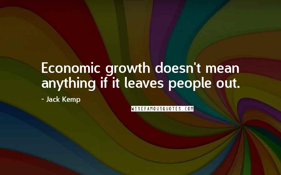 Jack Kemp Quotes: Economic growth doesn't mean anything if it leaves people out.