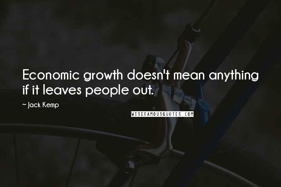 Jack Kemp Quotes: Economic growth doesn't mean anything if it leaves people out.