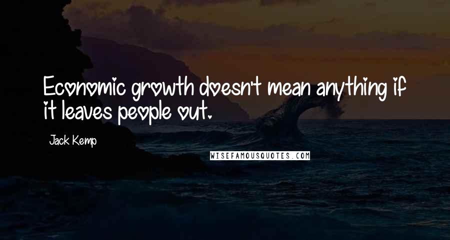 Jack Kemp Quotes: Economic growth doesn't mean anything if it leaves people out.