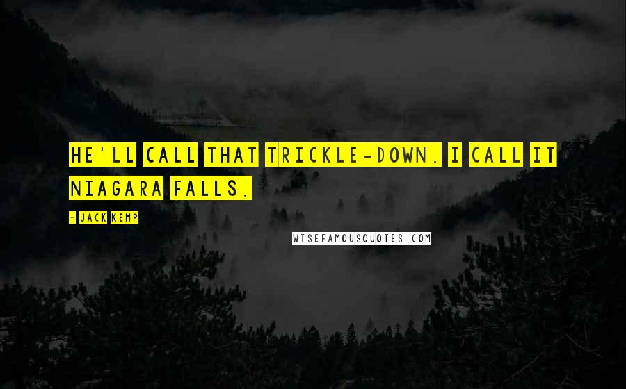 Jack Kemp Quotes: He'll call that trickle-down. I call it Niagara Falls.