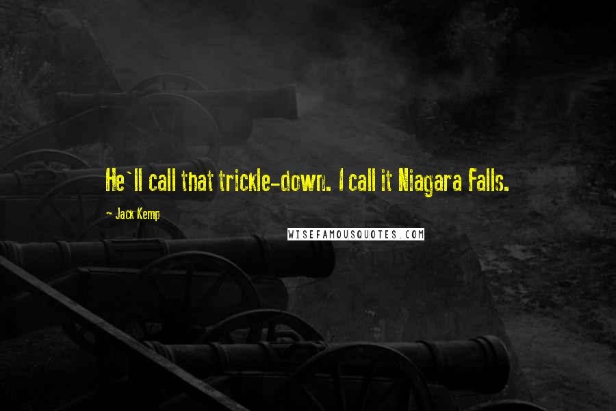 Jack Kemp Quotes: He'll call that trickle-down. I call it Niagara Falls.