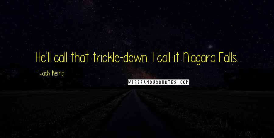 Jack Kemp Quotes: He'll call that trickle-down. I call it Niagara Falls.