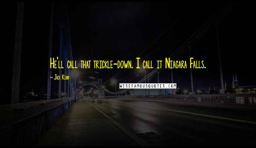 Jack Kemp Quotes: He'll call that trickle-down. I call it Niagara Falls.