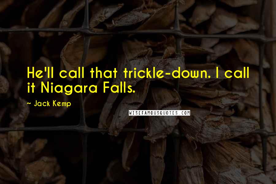 Jack Kemp Quotes: He'll call that trickle-down. I call it Niagara Falls.