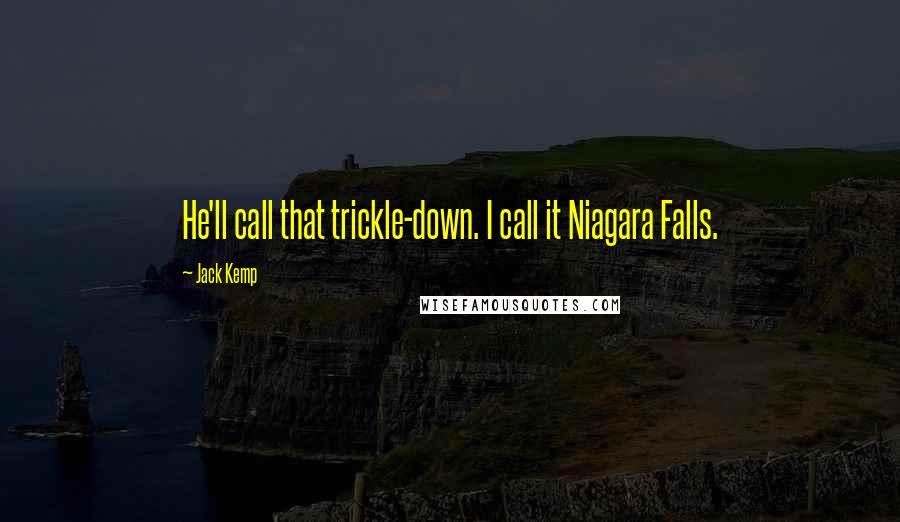 Jack Kemp Quotes: He'll call that trickle-down. I call it Niagara Falls.
