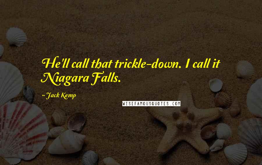 Jack Kemp Quotes: He'll call that trickle-down. I call it Niagara Falls.