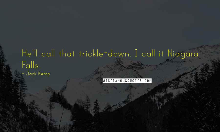 Jack Kemp Quotes: He'll call that trickle-down. I call it Niagara Falls.