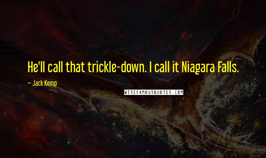 Jack Kemp Quotes: He'll call that trickle-down. I call it Niagara Falls.