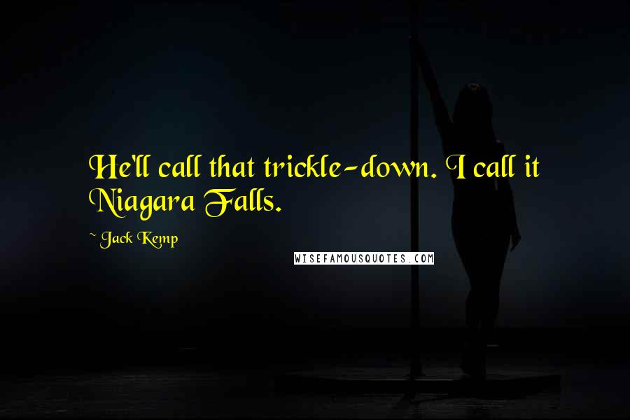 Jack Kemp Quotes: He'll call that trickle-down. I call it Niagara Falls.