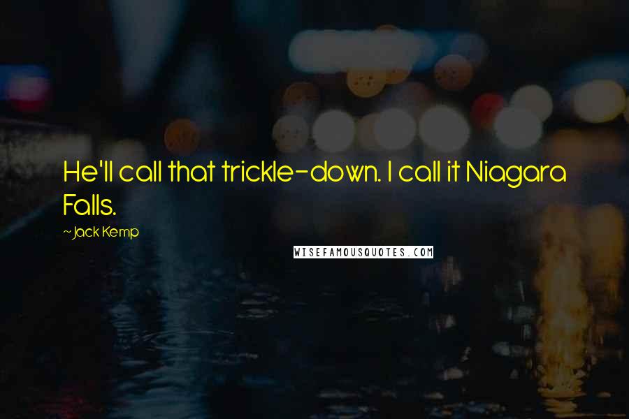 Jack Kemp Quotes: He'll call that trickle-down. I call it Niagara Falls.