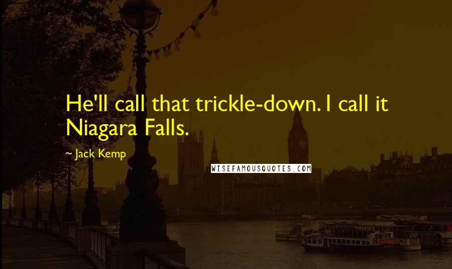 Jack Kemp Quotes: He'll call that trickle-down. I call it Niagara Falls.