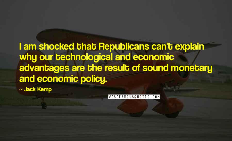 Jack Kemp Quotes: I am shocked that Republicans can't explain why our technological and economic advantages are the result of sound monetary and economic policy.
