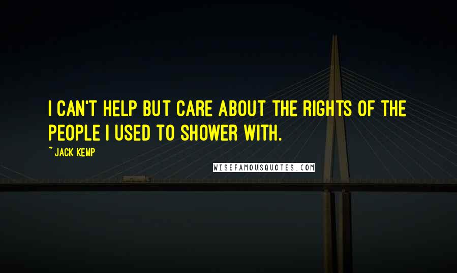 Jack Kemp Quotes: I can't help but care about the rights of the people I used to shower with.