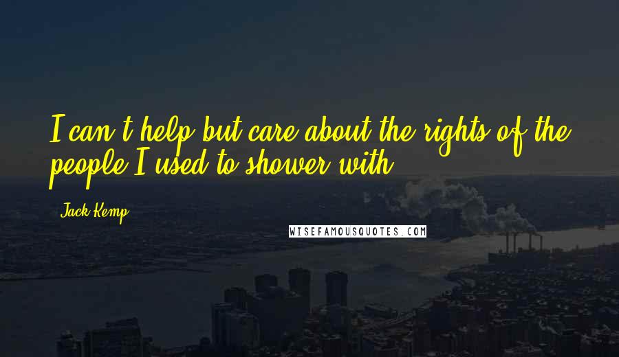 Jack Kemp Quotes: I can't help but care about the rights of the people I used to shower with.