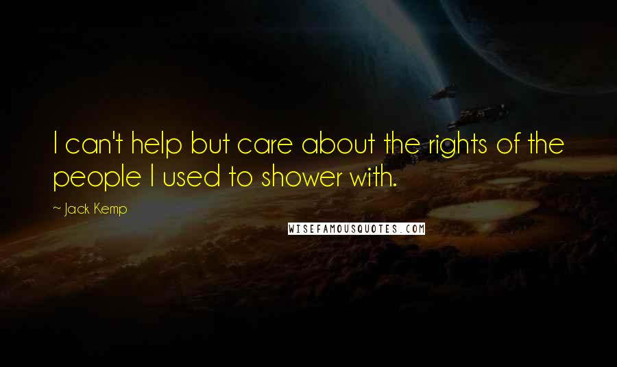 Jack Kemp Quotes: I can't help but care about the rights of the people I used to shower with.