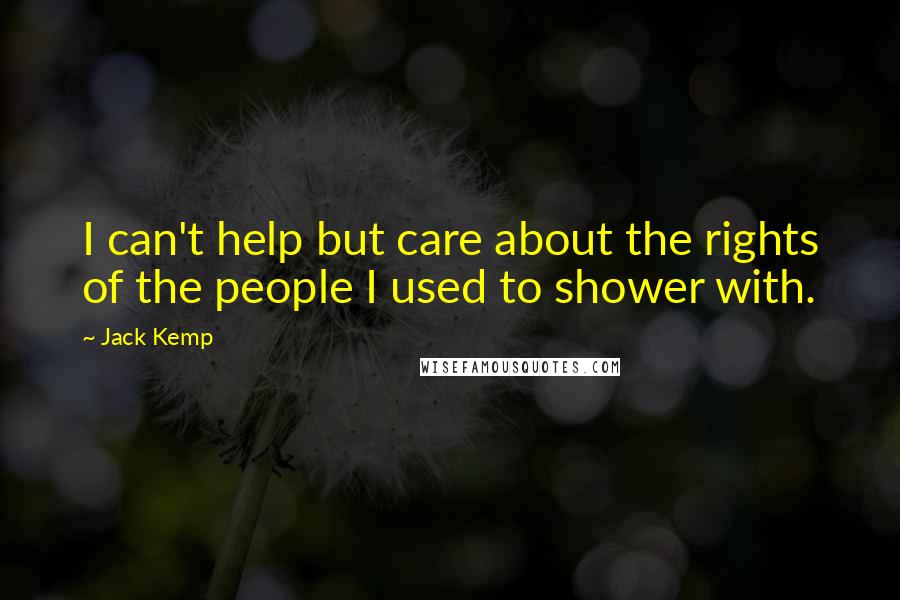 Jack Kemp Quotes: I can't help but care about the rights of the people I used to shower with.