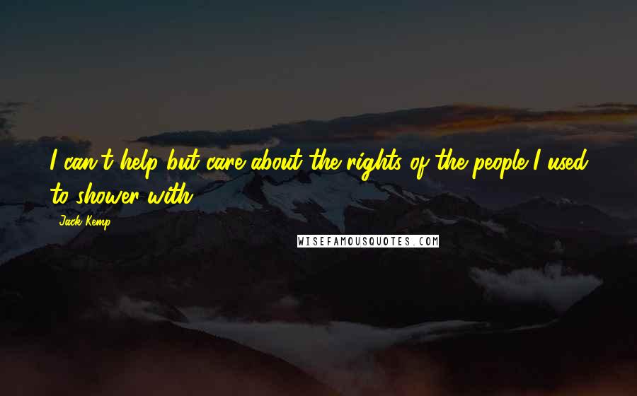 Jack Kemp Quotes: I can't help but care about the rights of the people I used to shower with.