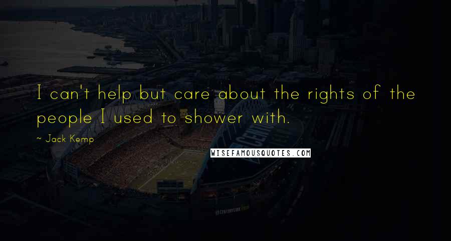Jack Kemp Quotes: I can't help but care about the rights of the people I used to shower with.