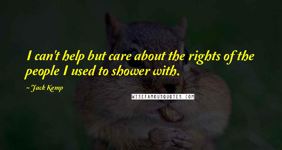 Jack Kemp Quotes: I can't help but care about the rights of the people I used to shower with.