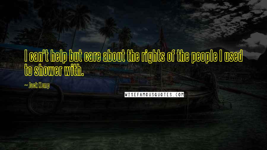 Jack Kemp Quotes: I can't help but care about the rights of the people I used to shower with.