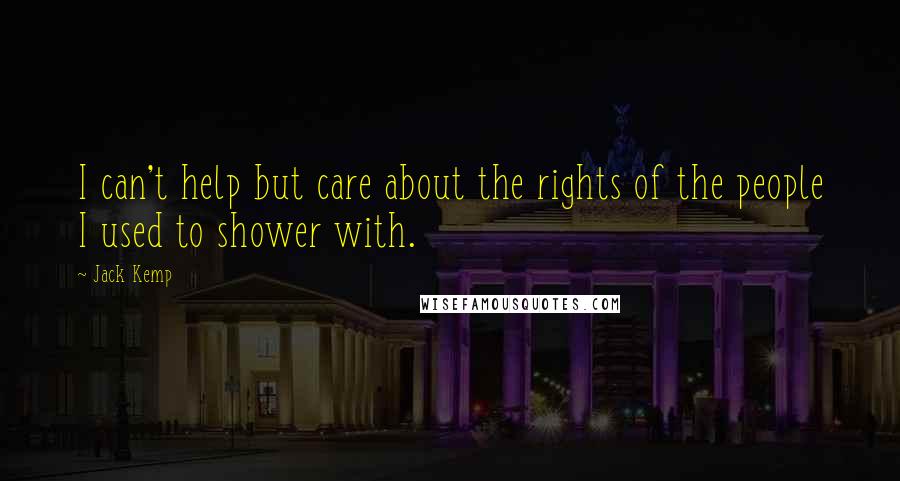 Jack Kemp Quotes: I can't help but care about the rights of the people I used to shower with.