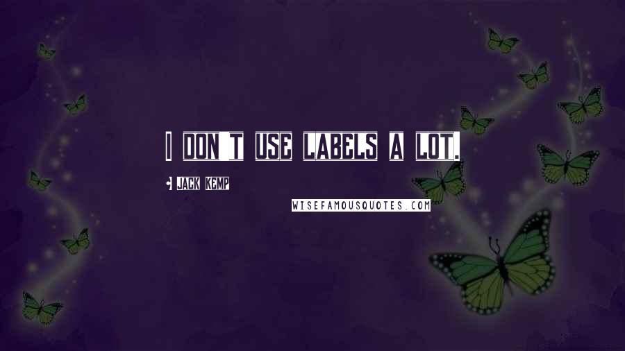 Jack Kemp Quotes: I don't use labels a lot.