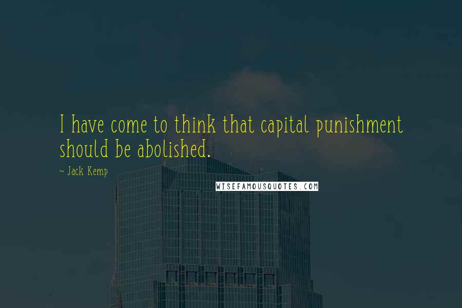 Jack Kemp Quotes: I have come to think that capital punishment should be abolished.