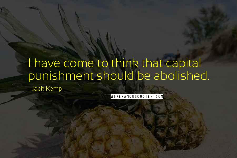 Jack Kemp Quotes: I have come to think that capital punishment should be abolished.